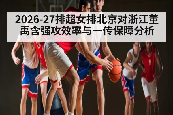 2026-27排超女排北京对浙江董禹含强攻效率与一传保障分析